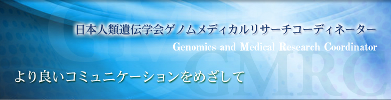日本人類遺伝学会ゲノムメディカルリサーチコーディネーター(GMRC)　より良いコミュニケーションをめざして。